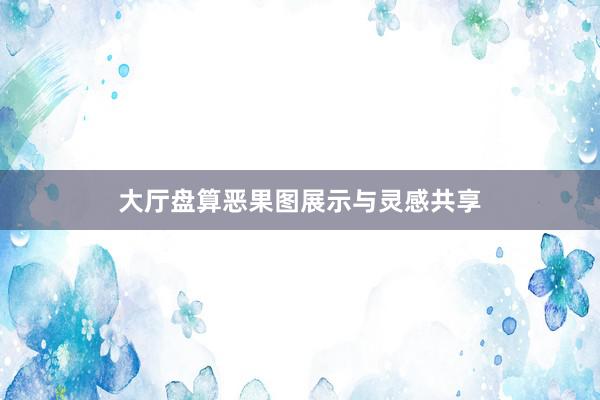 大厅盘算恶果图展示与灵感共享