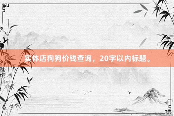 实体店狗狗价钱查询，20字以内标题。