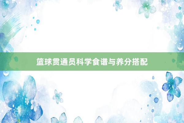 篮球贯通员科学食谱与养分搭配