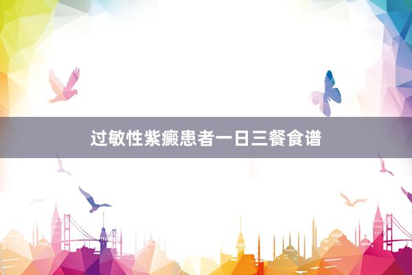 过敏性紫癜患者一日三餐食谱